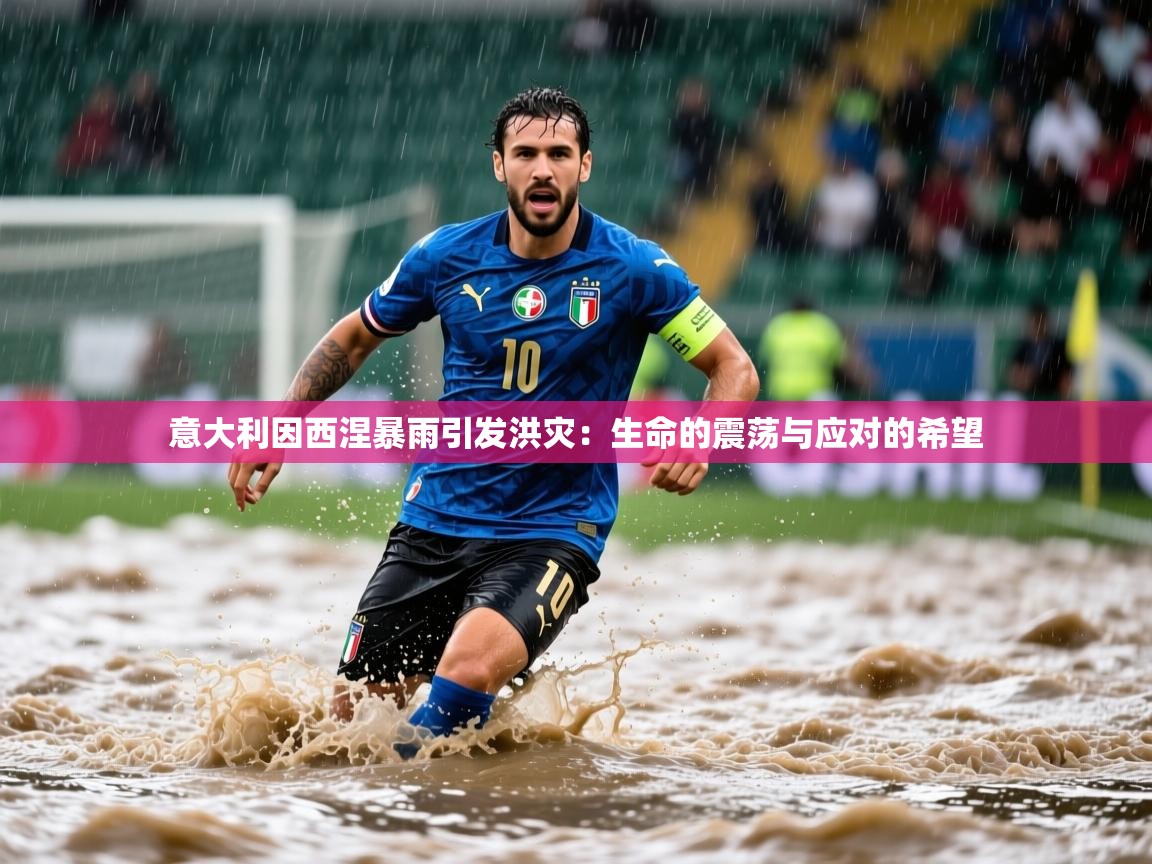 2025极速体育吧意大利因西涅暴雨引发洪灾：生命的震荡与应对的希望  第3张