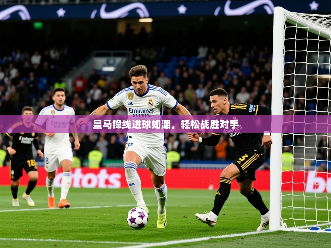 2025极速体育下载皇马锋线进球如潮,轻松战胜对手 第2张