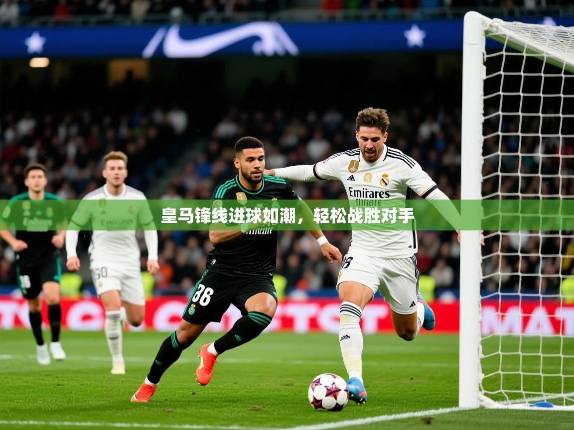 2025极速体育下载皇马锋线进球如潮,轻松战胜对手 第4张