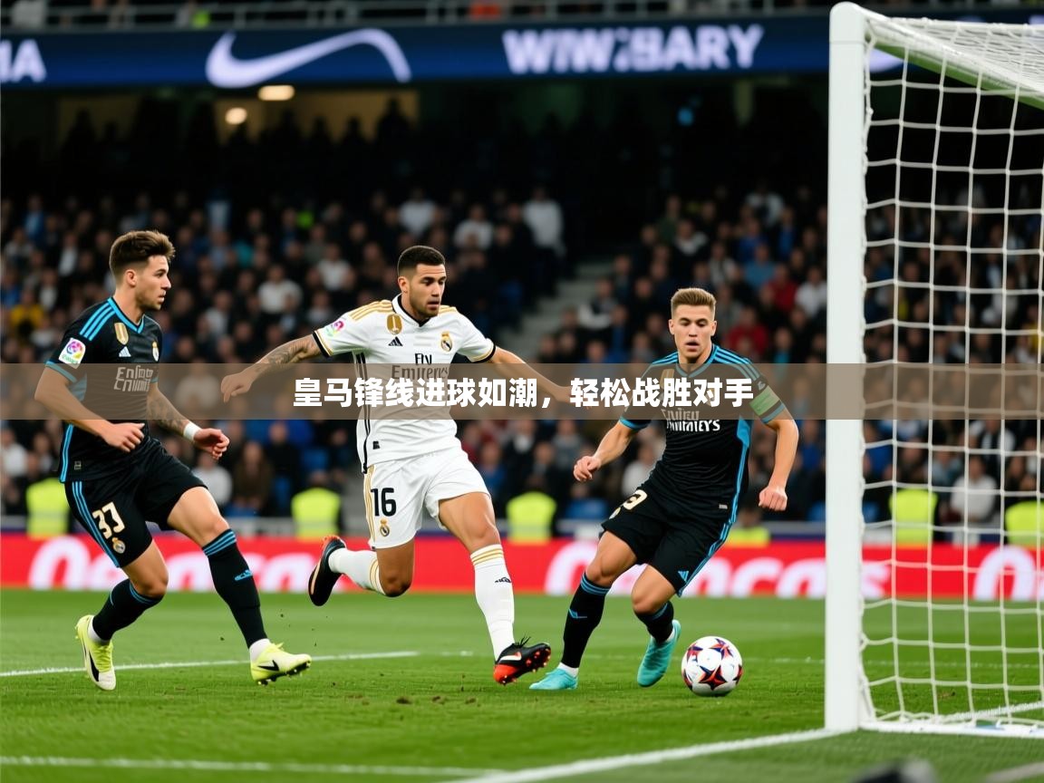2025极速体育下载皇马锋线进球如潮,轻松战胜对手 第3张