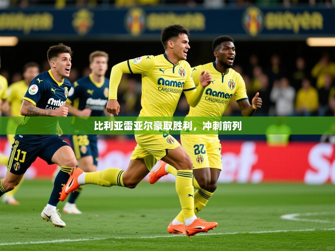 2025极速体育在线比利亚雷亚尔豪取胜利，冲刺前列  第4张