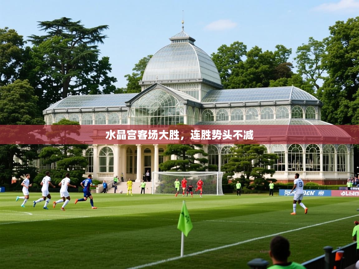 2025极速体育直播nba水晶宫客场大胜，连胜势头不减  第4张