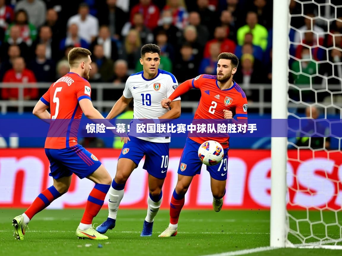 2025极速体育nba惊险一幕!欧国联比赛中球队险胜对手  第2张
