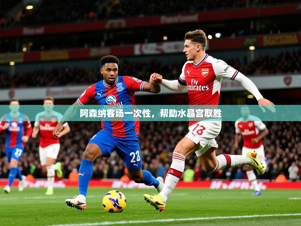 2025极速体育app下载阿森纳客场一次性,帮助水晶宫取胜  第2张