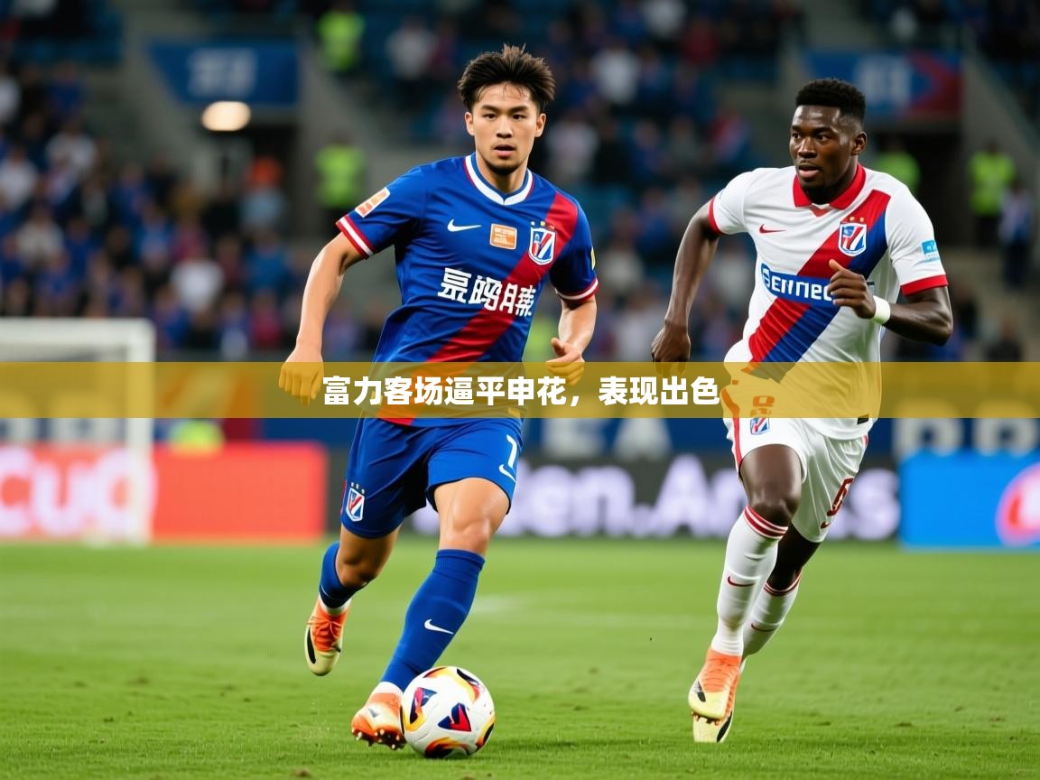 2025极速体育nba富力客场逼平申花，表现出色