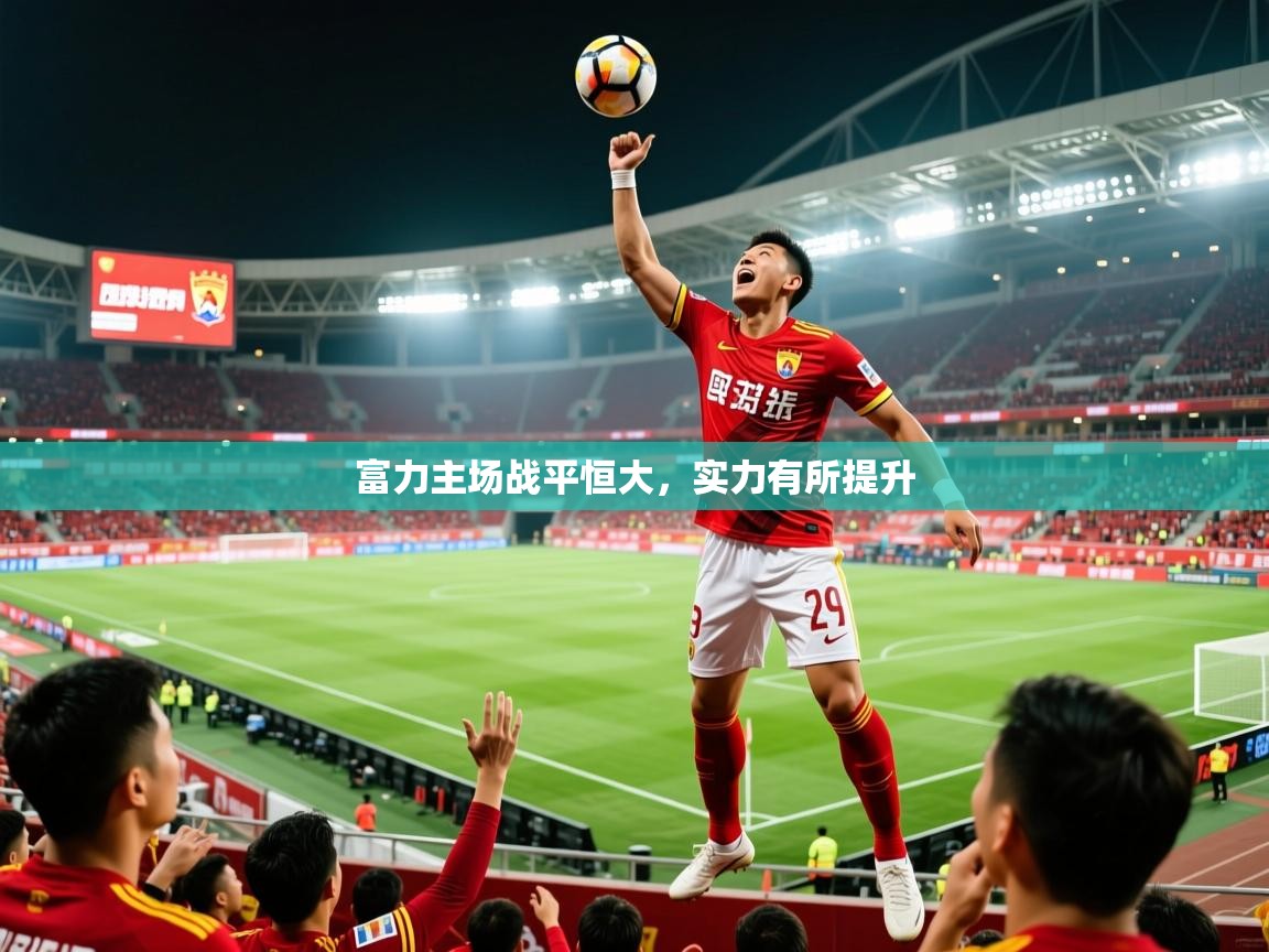 2025极速体育直播富力主场战平恒大，实力有所提升  第2张