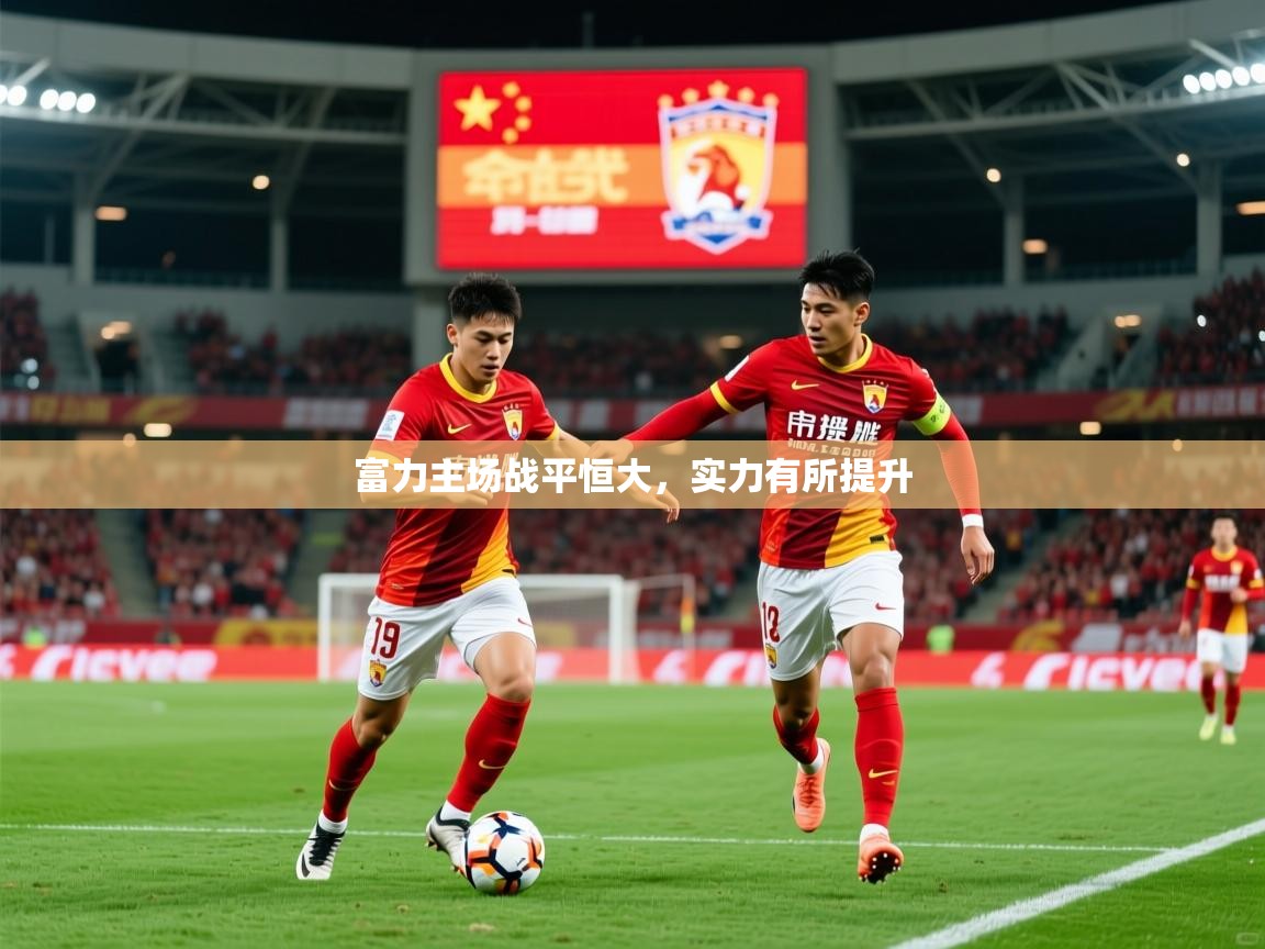 2025极速体育直播富力主场战平恒大，实力有所提升  第3张