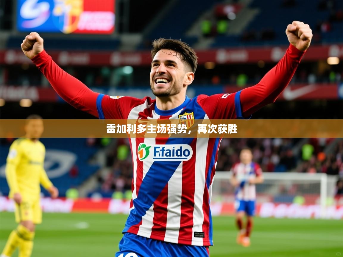 2025极速体育吧雷加利多主场强势,再次获胜  第2张