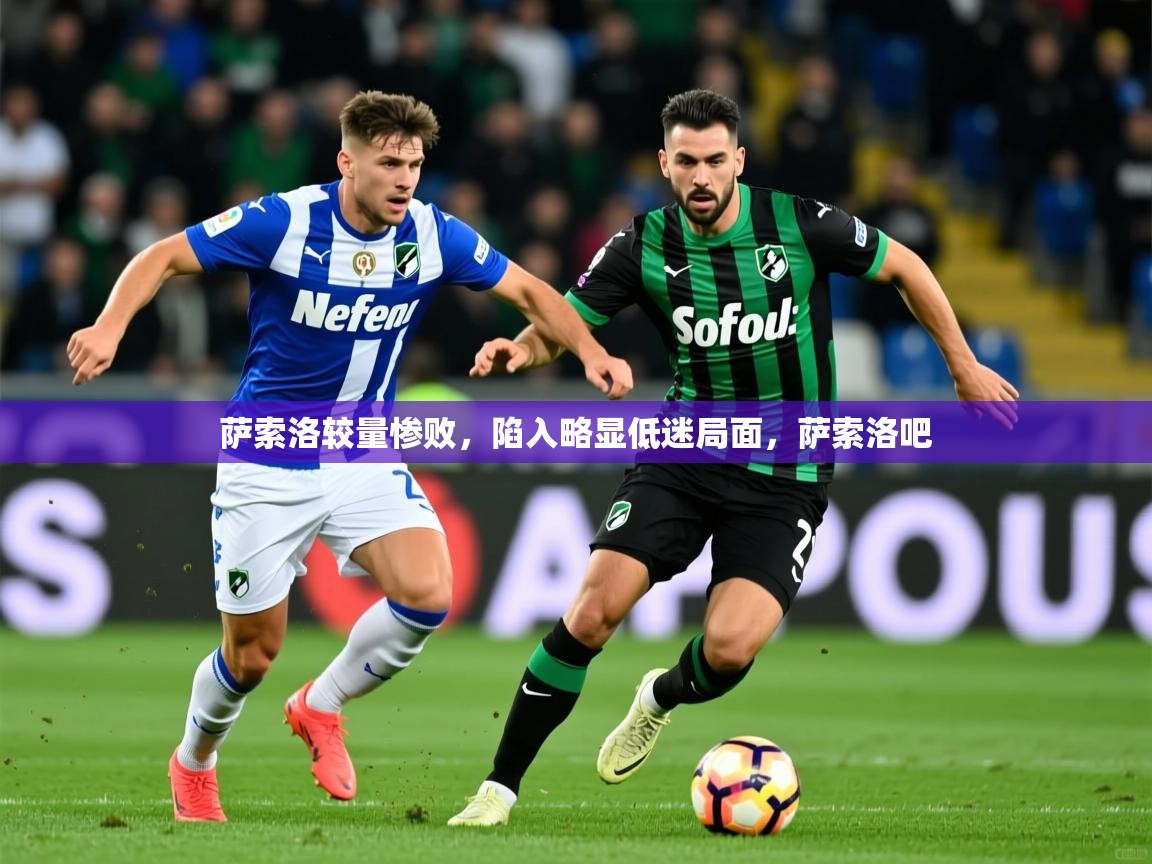 2025极速体育在线观看萨索洛较量惨败，陷入略显低迷局面，萨索洛吧  第2张