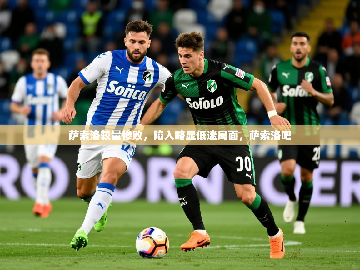 2025极速体育在线观看萨索洛较量惨败，陷入略显低迷局面，萨索洛吧  第3张