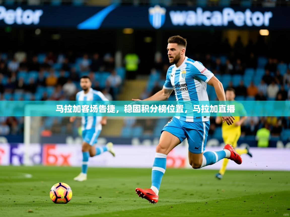 2025极速体育下载马拉加客场告捷,稳固积分榜位置,马拉加直播 第2张