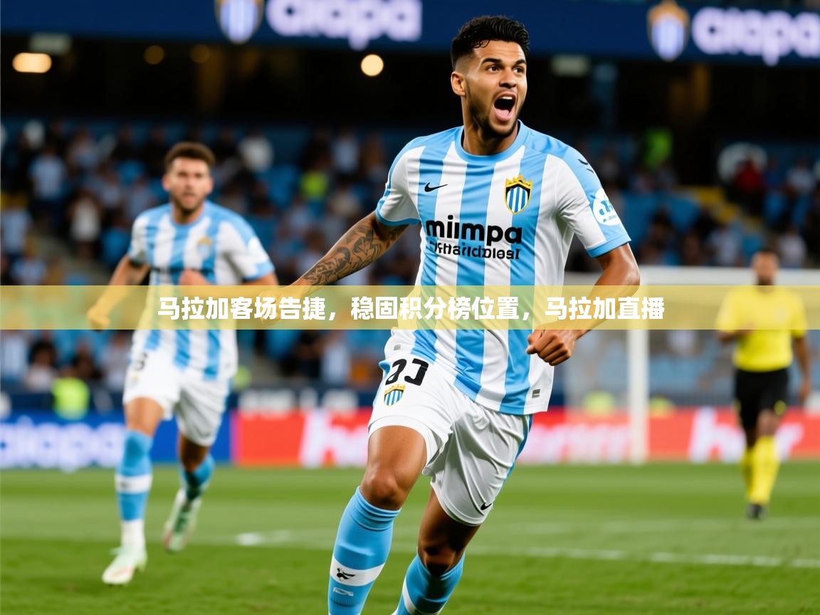 2025极速体育下载马拉加客场告捷,稳固积分榜位置,马拉加直播 第3张