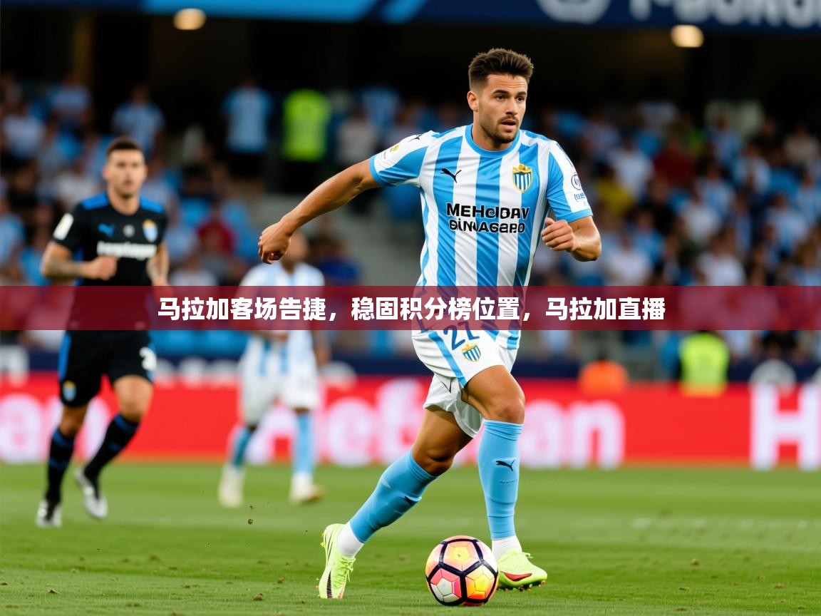 2025极速体育下载马拉加客场告捷,稳固积分榜位置,马拉加直播 第4张