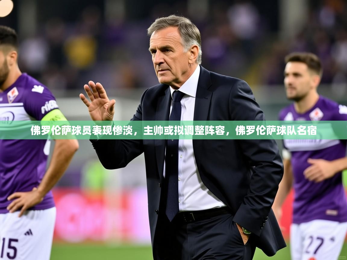 2025极速体育在线直播篮球观看佛罗伦萨球员表现惨淡，主帅或拟调整阵容，佛罗伦萨球队名宿  第2张