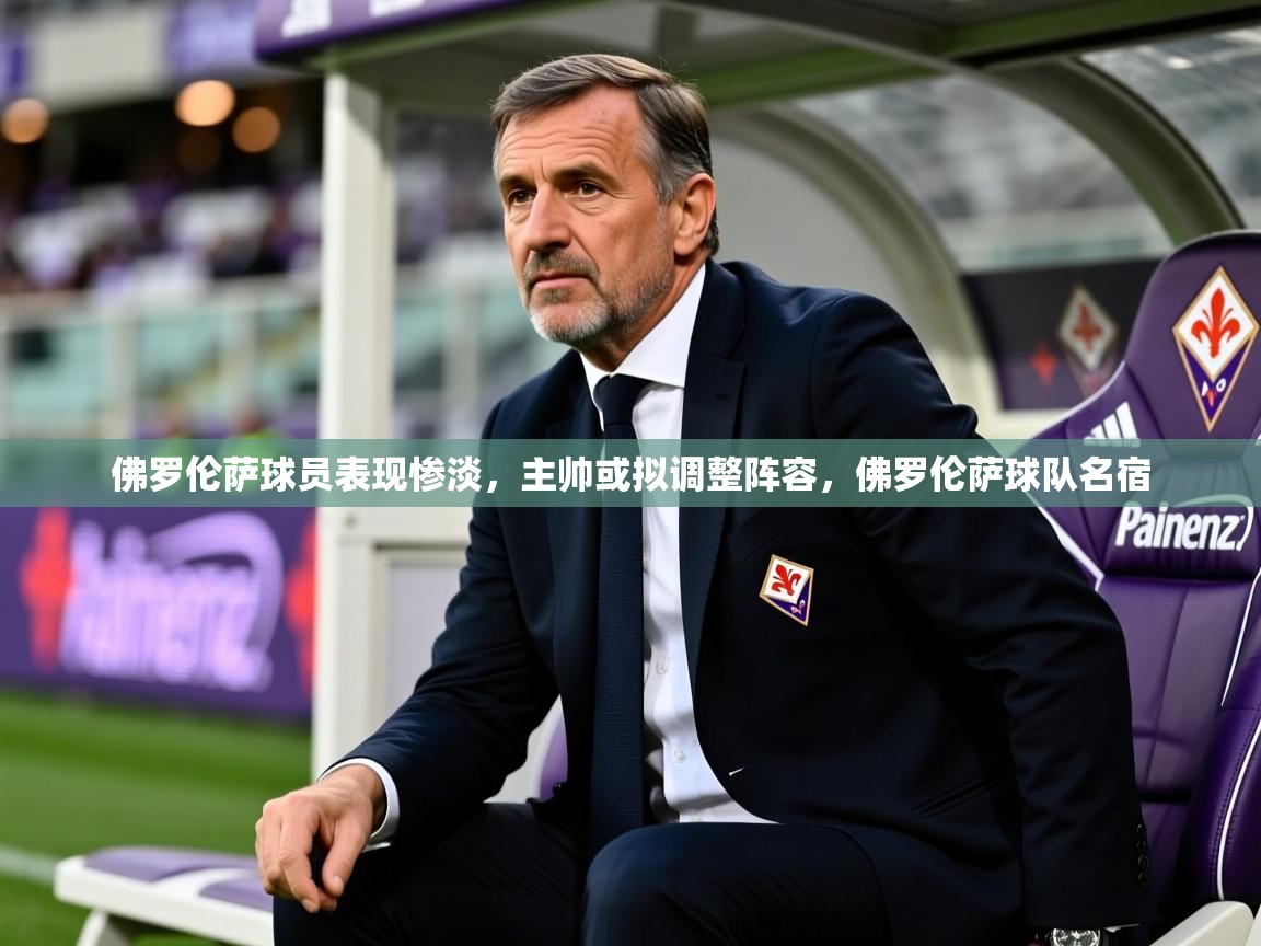 2025极速体育在线直播篮球观看佛罗伦萨球员表现惨淡，主帅或拟调整阵容，佛罗伦萨球队名宿  第3张