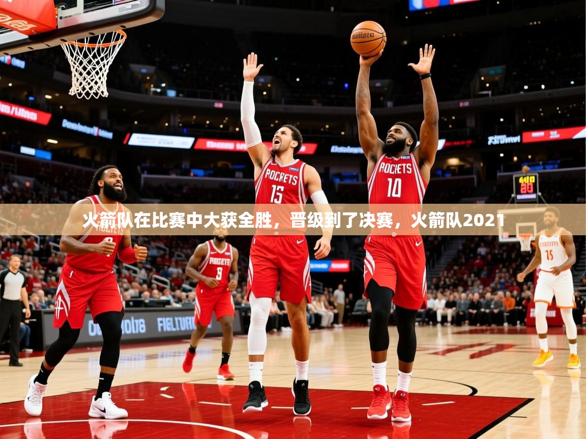 2025极速体育直播在线观看免费火箭队在比赛中大获全胜,晋级到了决赛,火箭队2021 第3张