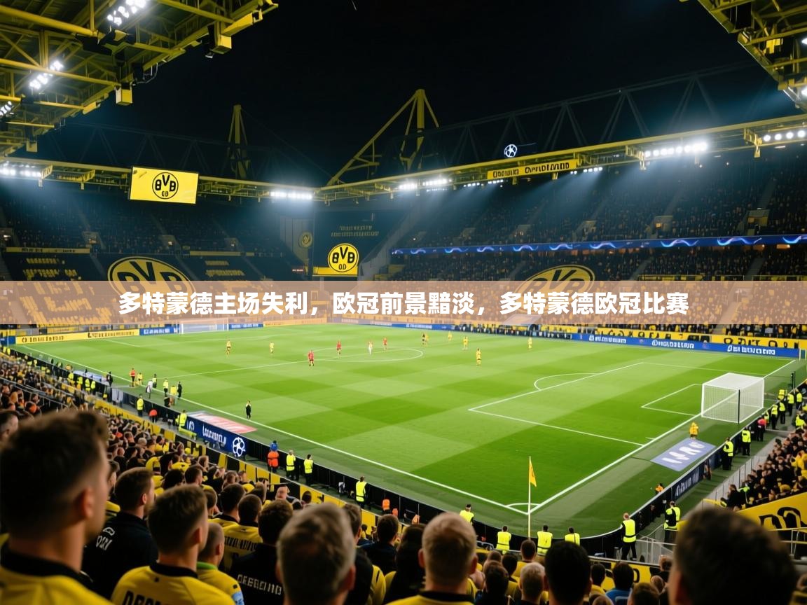 2025极速体育nba多特蒙德主场失利，欧冠前景黯淡，多特蒙德欧冠比赛  第2张