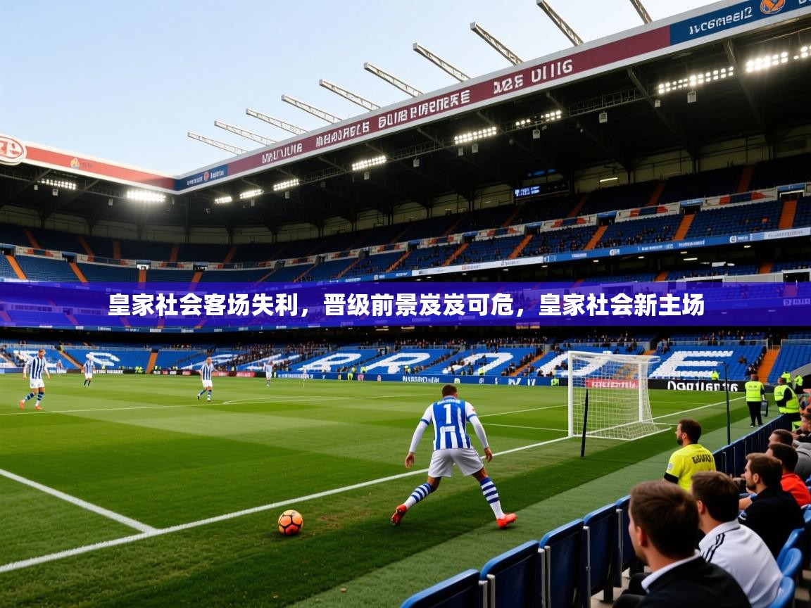 2025极速体育在线直播篮球观看皇家社会客场失利,晋级前景岌岌可危,皇家社会新主场 第3张