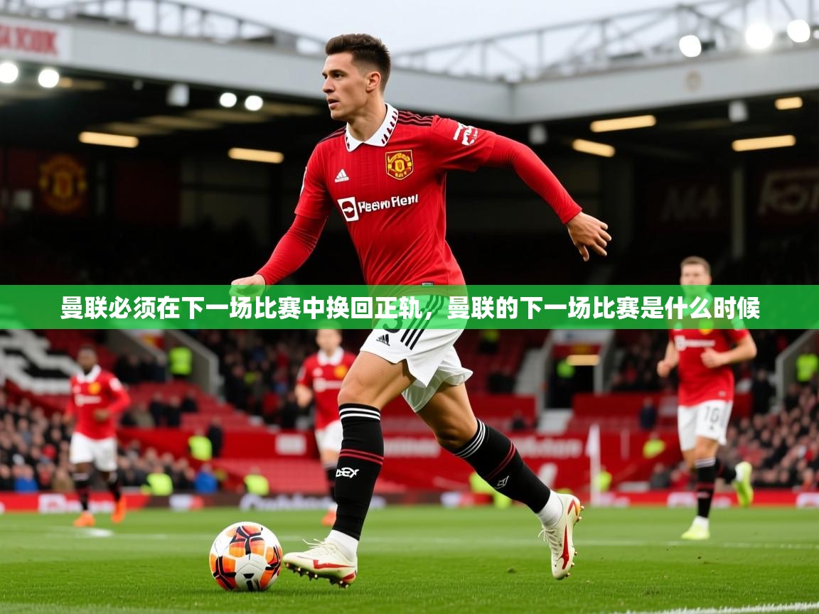 2025极速体育在线曼联必须在下一场比赛中换回正轨,曼联的下一场比赛是什么时候 第2张