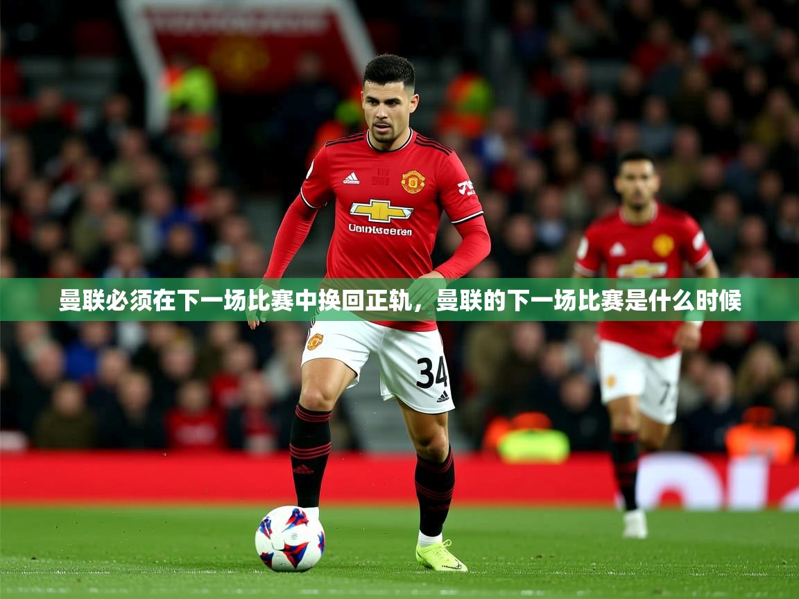 2025极速体育在线曼联必须在下一场比赛中换回正轨,曼联的下一场比赛是什么时候 第1张
