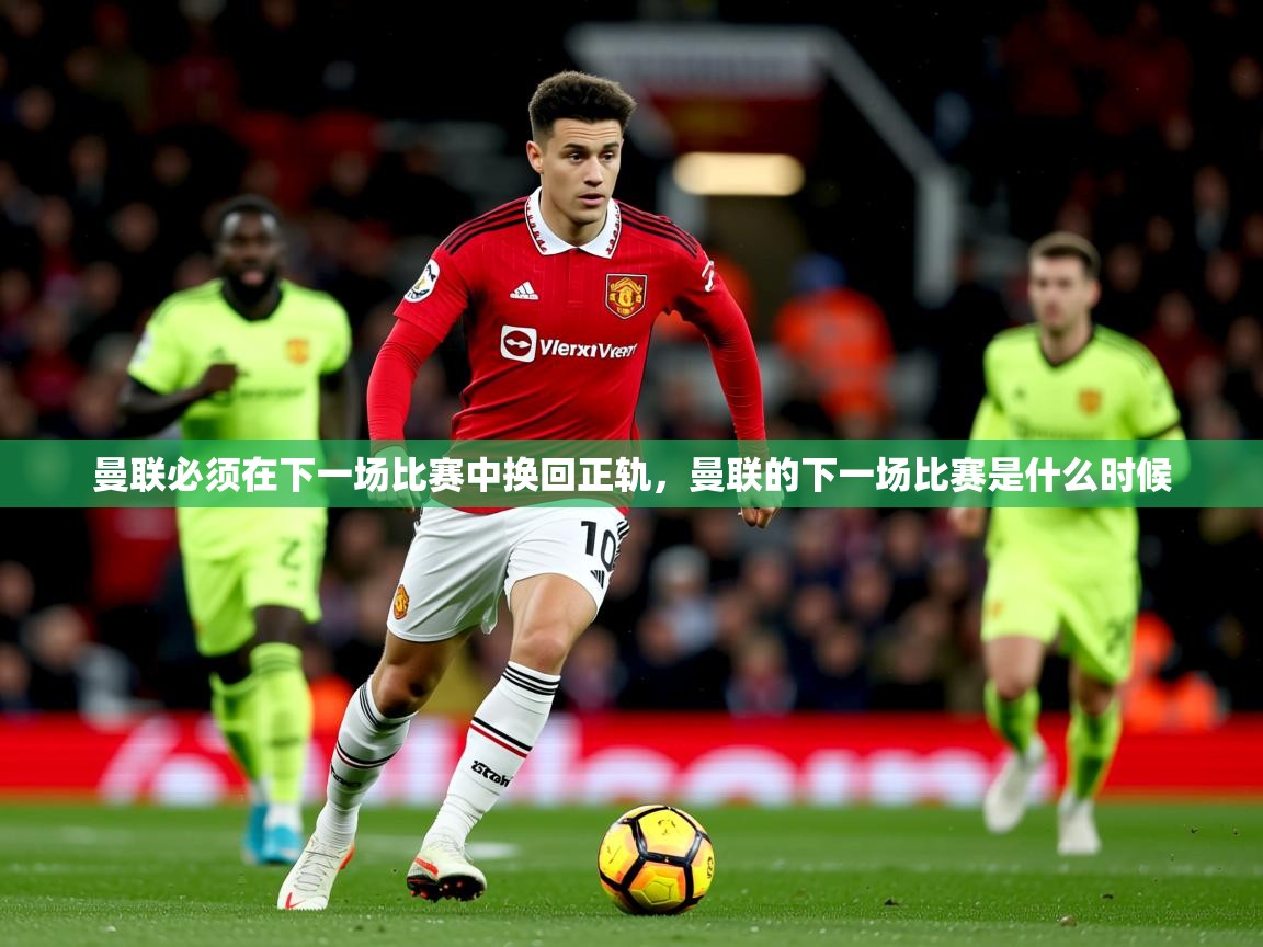2025极速体育在线曼联必须在下一场比赛中换回正轨,曼联的下一场比赛是什么时候 第3张