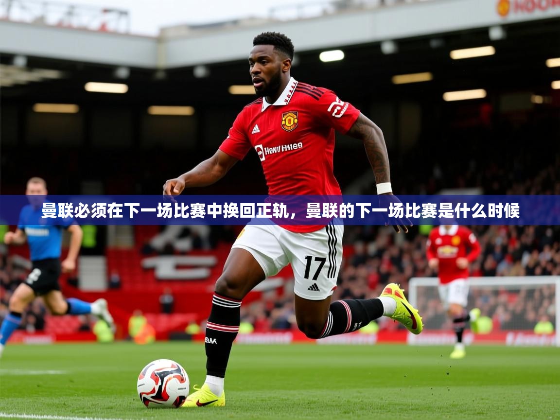 2025极速体育在线曼联必须在下一场比赛中换回正轨,曼联的下一场比赛是什么时候 第4张