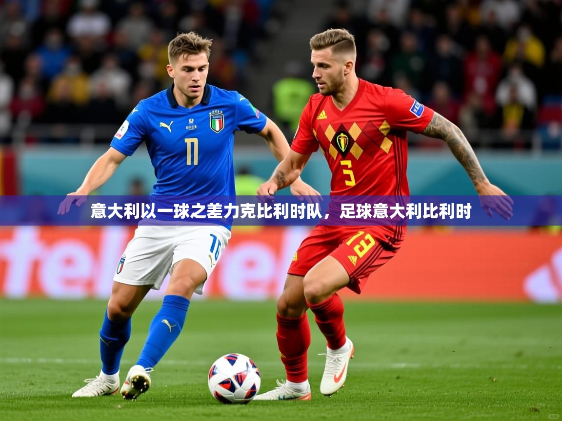 2025极速体育nba意大利以一球之差力克比利时队，足球意大利比利时  第1张