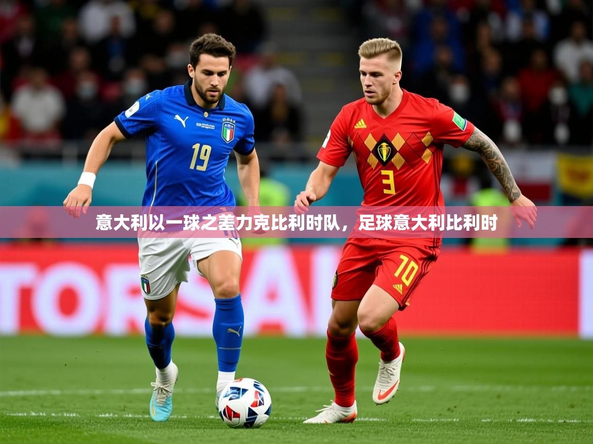 2025极速体育nba意大利以一球之差力克比利时队，足球意大利比利时  第2张