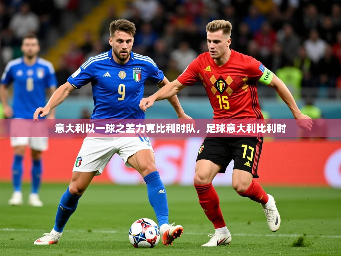 2025极速体育nba意大利以一球之差力克比利时队，足球意大利比利时  第3张