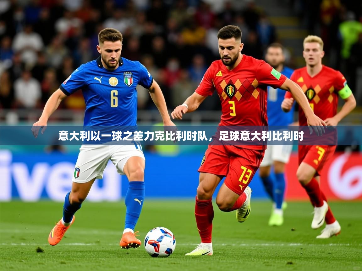 2025极速体育nba意大利以一球之差力克比利时队，足球意大利比利时  第4张