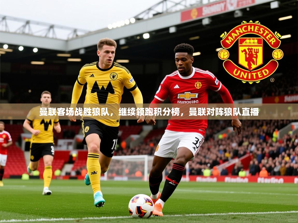 2025极速体育曼联客场战胜狼队,继续领跑积分榜,曼联对阵狼队直播 第2张