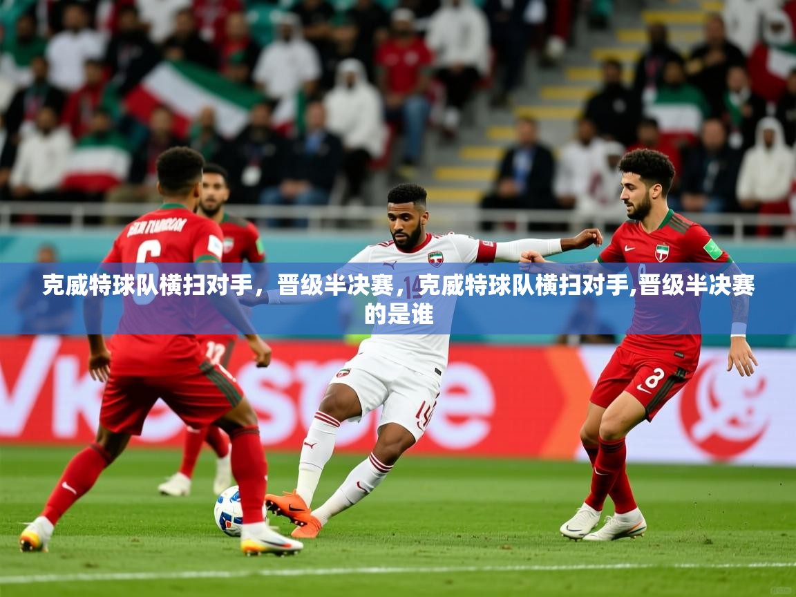 2025极速体育在线观看克威特球队横扫对手，晋级半决赛，克威特球队横扫对手,晋级半决赛的是谁