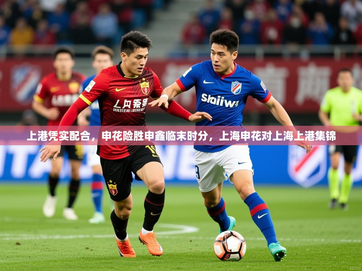 2025极速体育直播nba上港凭实配合，申花险胜申鑫临末时分，上海申花对上海上港集锦  第4张