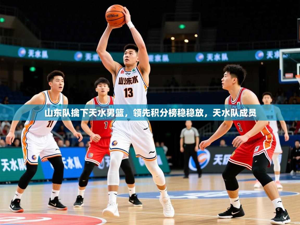 2025极速体育在线直播篮球观看山东队擒下天水男篮，领先积分榜稳稳放，天水队成员  第1张