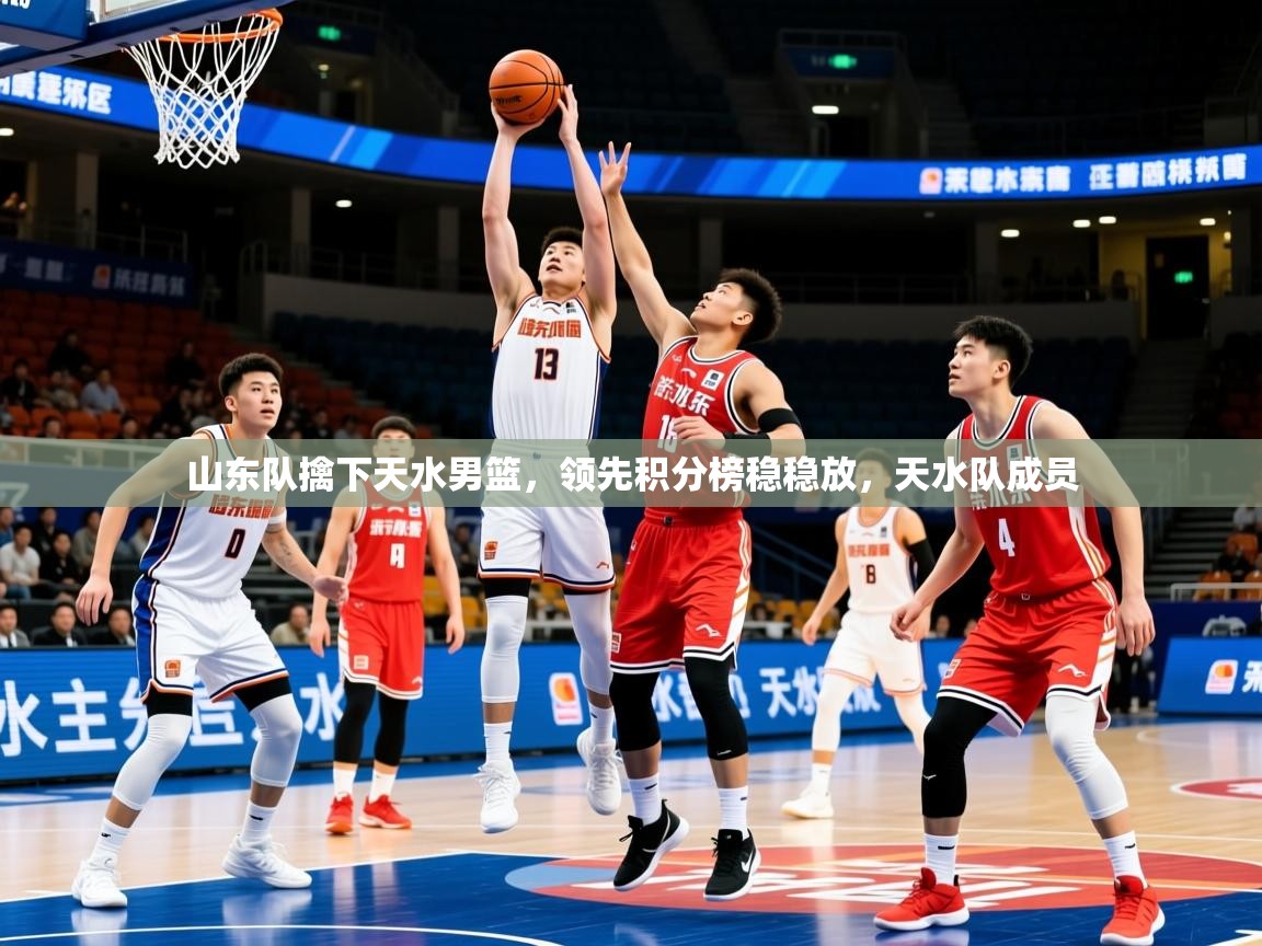 2025极速体育在线直播篮球观看山东队擒下天水男篮，领先积分榜稳稳放，天水队成员  第3张
