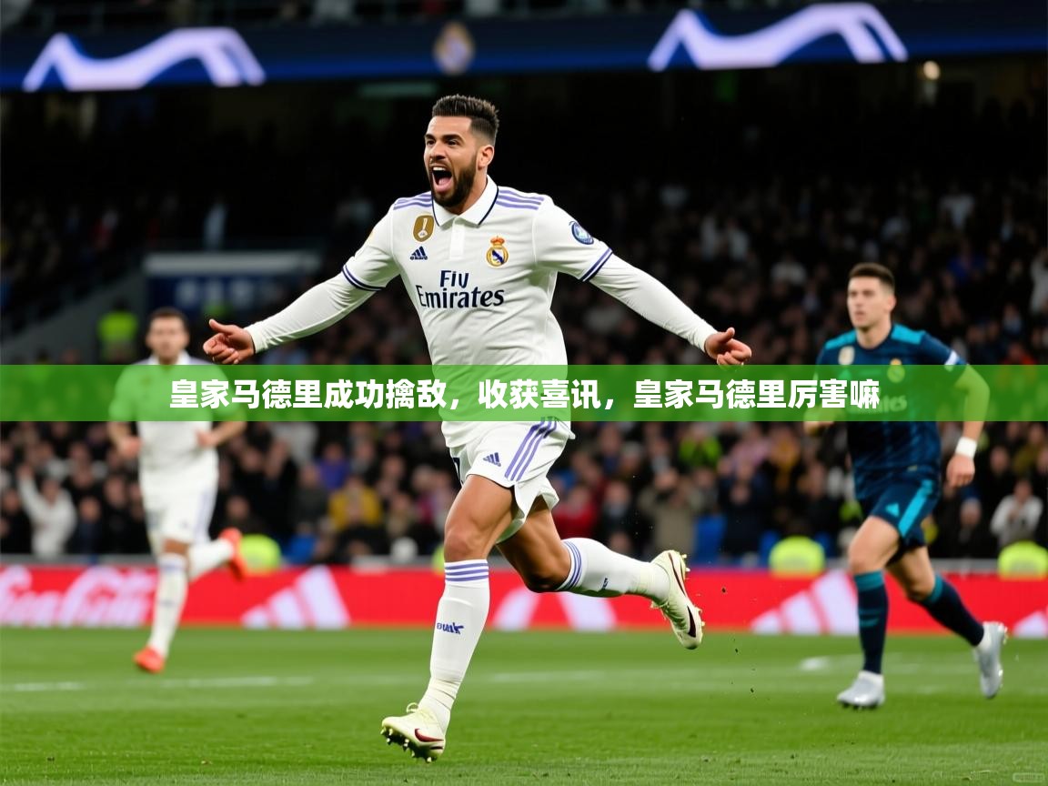2025极速体育直播在线观看免费皇家马德里成功擒敌,收获喜讯,皇家马德里厉害嘛 第1张