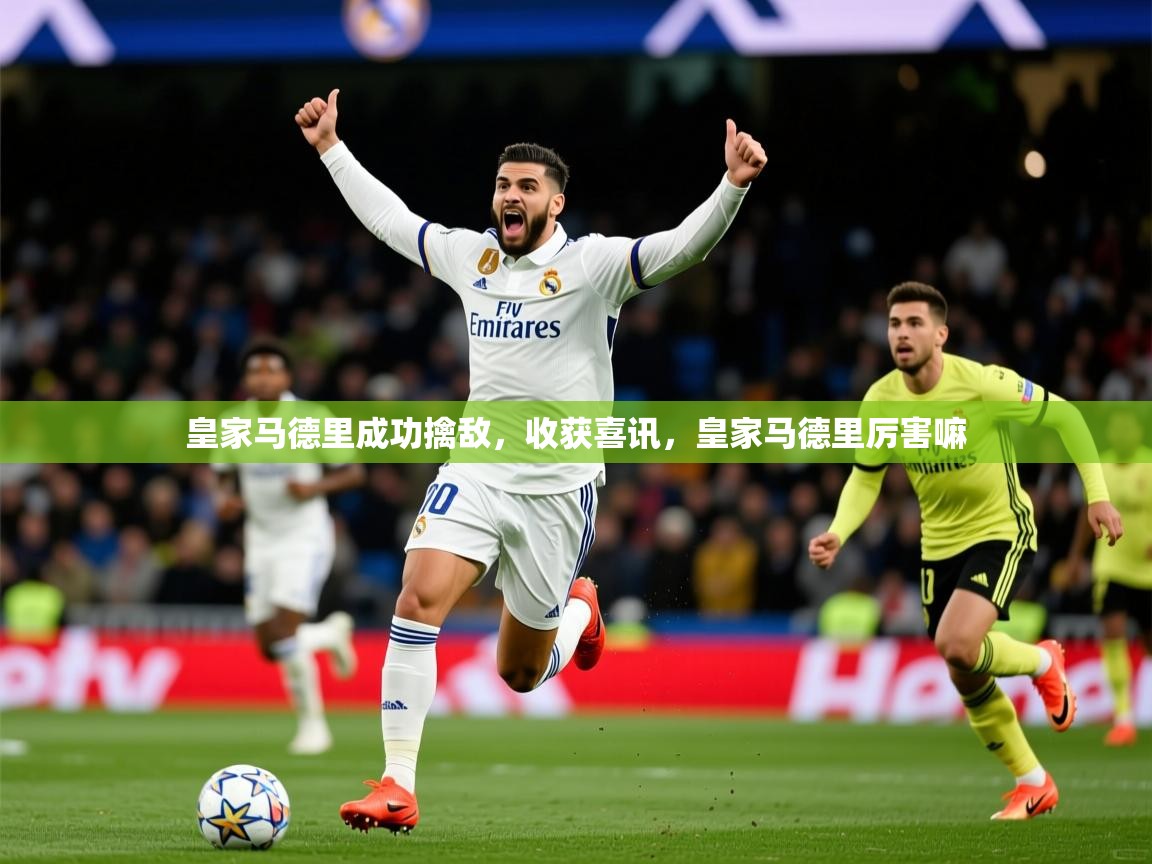 2025极速体育直播在线观看免费皇家马德里成功擒敌,收获喜讯,皇家马德里厉害嘛 第3张