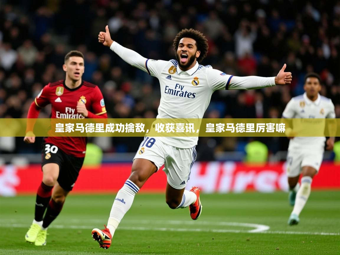 2025极速体育直播在线观看免费皇家马德里成功擒敌,收获喜讯,皇家马德里厉害嘛 第4张