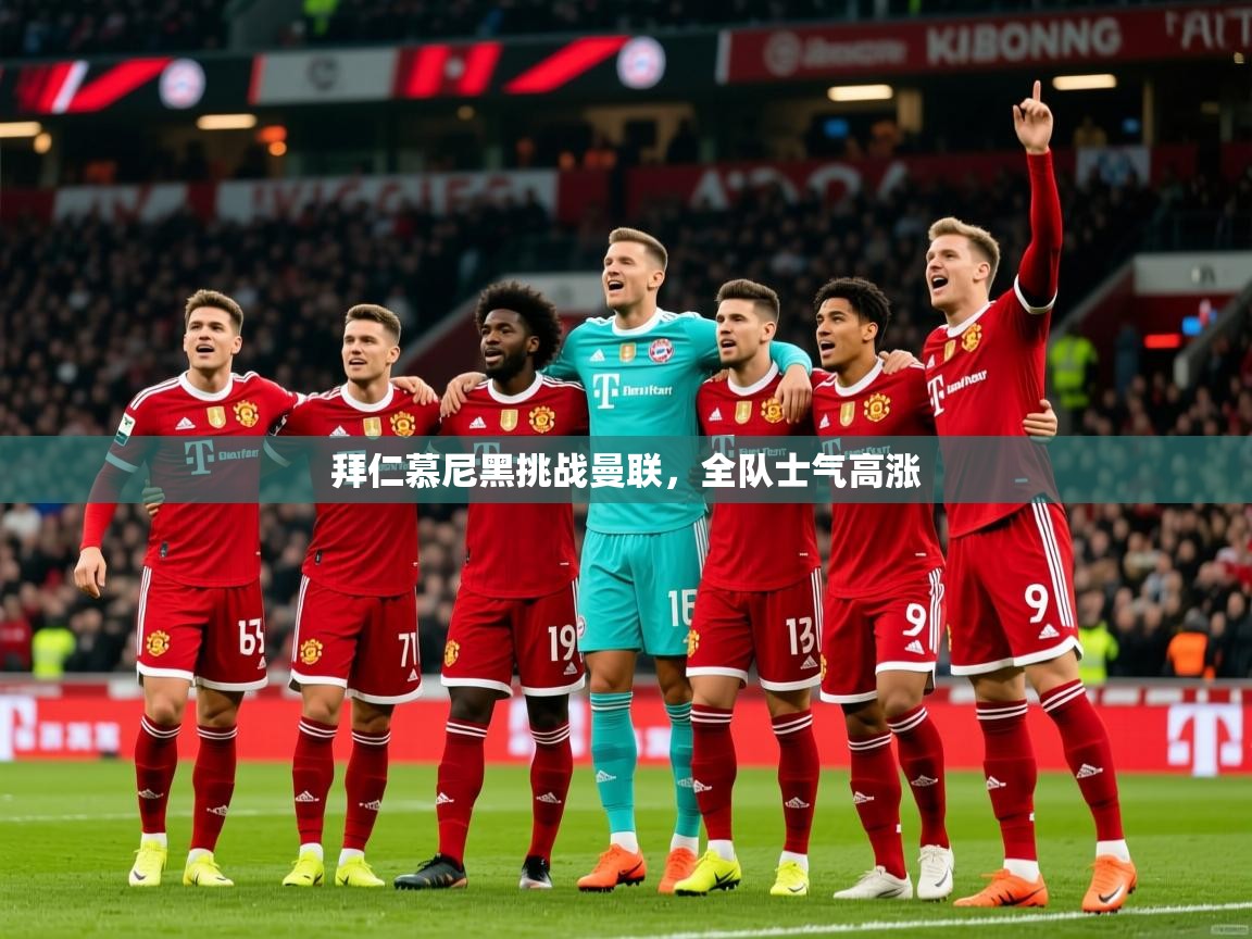 2025极速体育直播拜仁慕尼黑挑战曼联,全队士气高涨 第1张