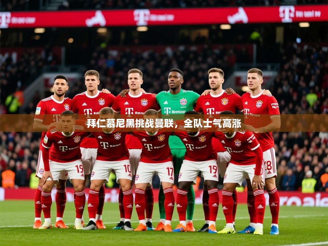 2025极速体育直播拜仁慕尼黑挑战曼联,全队士气高涨 第3张