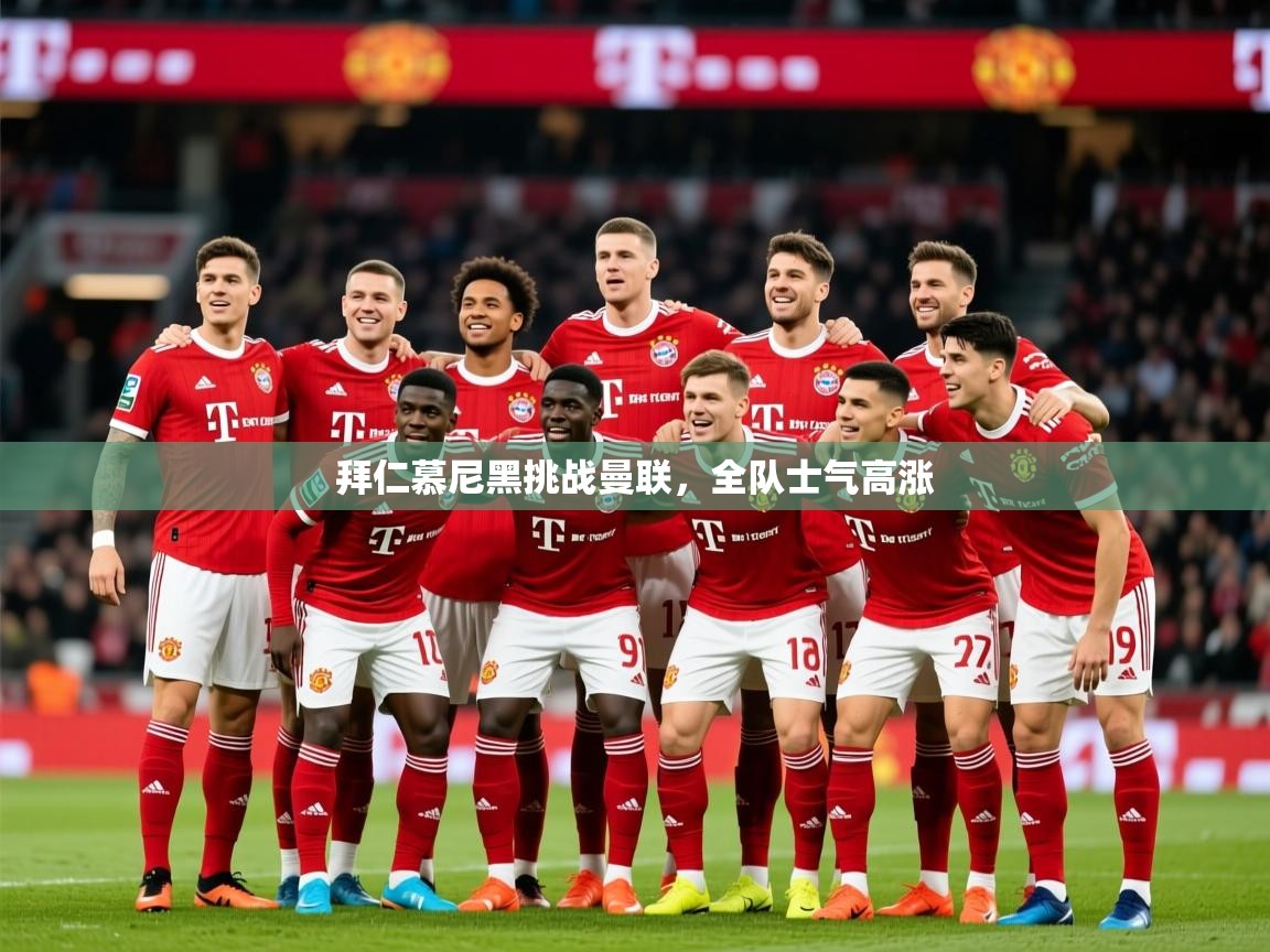 2025极速体育直播拜仁慕尼黑挑战曼联,全队士气高涨 第2张