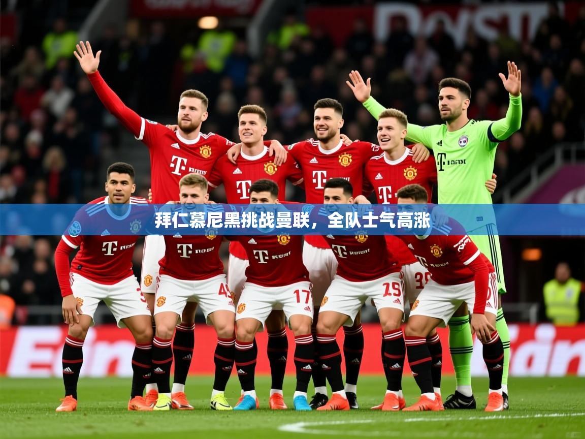 2025极速体育直播拜仁慕尼黑挑战曼联,全队士气高涨 第4张