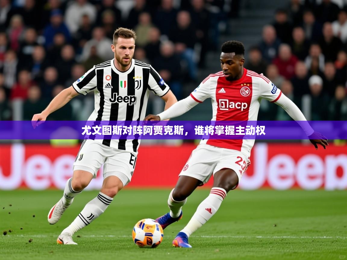 2025极速体育尤文图斯对阵阿贾克斯,谁将掌握主动权 第2张