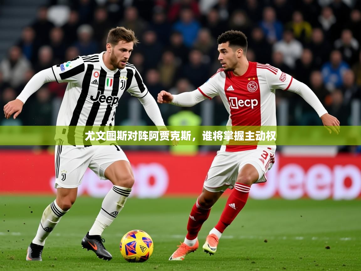 2025极速体育尤文图斯对阵阿贾克斯,谁将掌握主动权 第3张