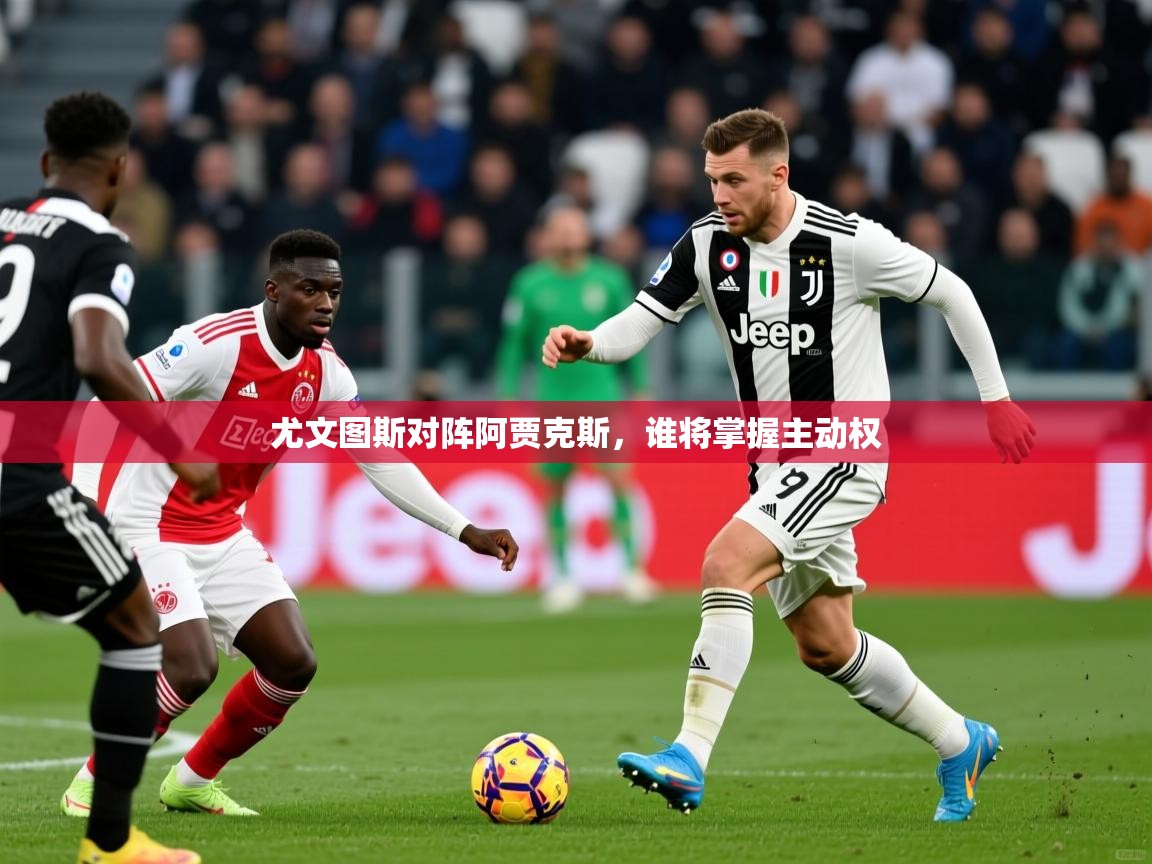 2025极速体育尤文图斯对阵阿贾克斯,谁将掌握主动权 第4张