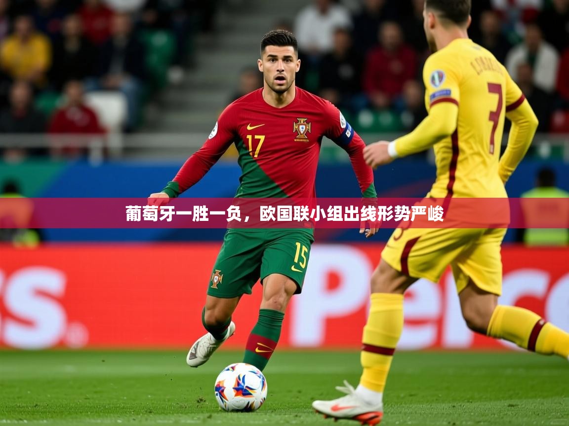 2025极速体育直播免费葡萄牙一胜一负,欧国联小组出线形势严峻 第1张
