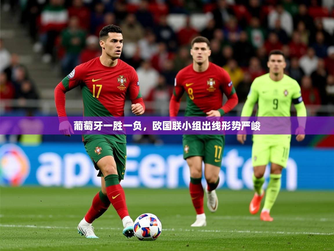 2025极速体育直播免费葡萄牙一胜一负,欧国联小组出线形势严峻 第3张