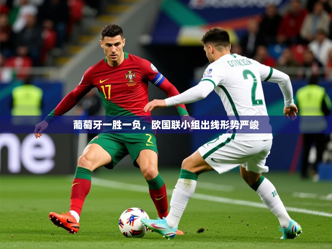 2025极速体育直播免费葡萄牙一胜一负,欧国联小组出线形势严峻 第2张