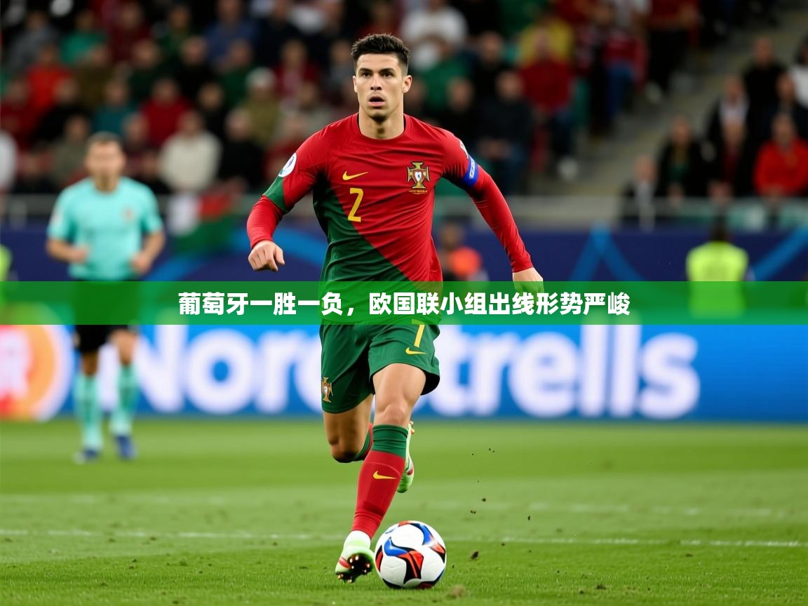 2025极速体育直播免费葡萄牙一胜一负,欧国联小组出线形势严峻 第4张