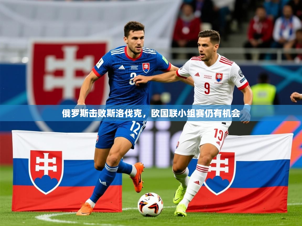 2025极速体育足球免费直播俄罗斯击败斯洛伐克,欧国联小组赛仍有机会 第1张